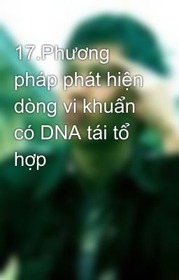 17.Phương pháp phát hiện dòng vi khuẩn có DNA tái tổ hợp