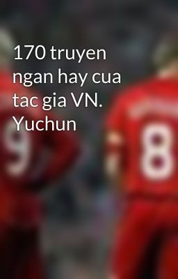 170 truyen ngan hay cua tac gia VN.  Yuchun