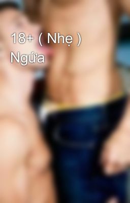 18+ ( Nhẹ )  Ngứa 