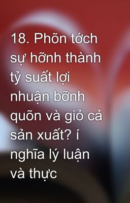 18. Phõn tớch sự hỡnh thành tỷ suất lợi nhuận bỡnh quõn và giỏ cả sản xuất? í nghĩa lý luận và thực