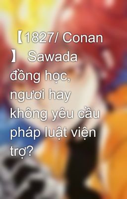 【1827/ Conan 】 Sawada đồng học, ngươi hay không yêu cầu pháp luật viện trợ?