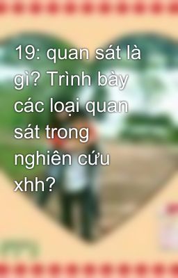 19: quan sát là gì? Trình bày các loại quan sát trong nghiên cứu xhh?