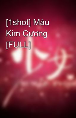 [1shot] Màu Kim Cương [FULL]