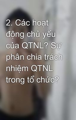 2. Các hoạt động chủ yếu của QTNL? Sự phân chia trách nhiệm QTNL trong tổ chức?