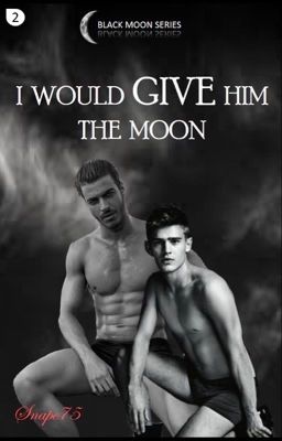 { #2 }  I Would Give Him The Moon (MxM || 18+)