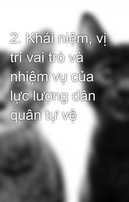 2. Khái niệm, vị trí vai trò và nhiệm vụ của lực lượng dân quân tự vệ