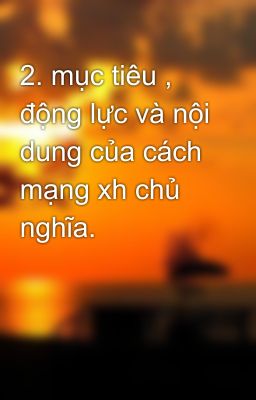 2. mục tiêu , động lực và nội dung của cách mạng xh chủ nghĩa.