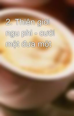 2. Thiên giới ngu phi - cưới một đưa một