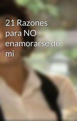 21 Razones para NO enamorarse de mi