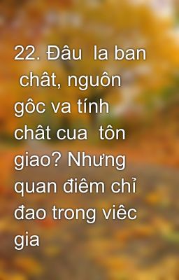 22. Đâu  la ban  chât, nguôn gôc va tính chât cua  tôn  giao? Nhưng quan điêm chỉ đao trong viêc gia