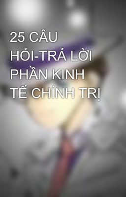 25 CÂU HỎI-TRẢ LỜI PHẦN KINH TẾ CHÍNH TRỊ