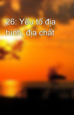 26: Yếu tố địa hình, địa chất