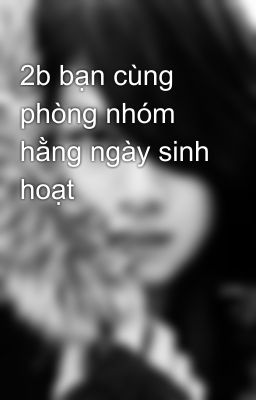 2b bạn cùng phòng nhóm hằng ngày sinh hoạt