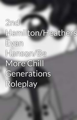 2nd Hamilton/Heathers/Dear Evan Hanson/Be More Chill Generations Roleplay