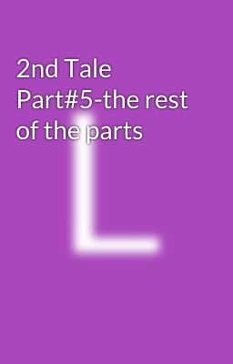 2nd Tale Part#5-the rest of the parts