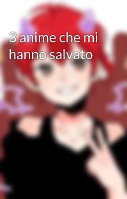 3 anime che mi hanno salvato 