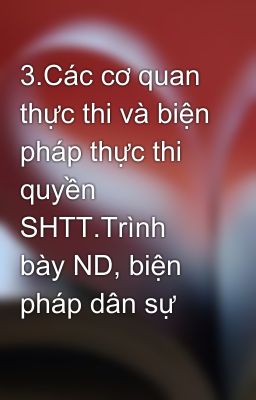 3.Các cơ quan thực thi và biện pháp thực thi quyền SHTT.Trình bày ND, biện pháp dân sự