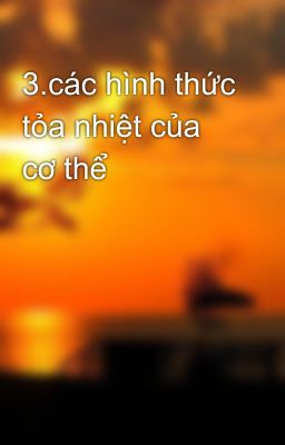 3.các hình thức tỏa nhiệt của cơ thể