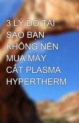 3 LÝ DO TẠI SAO BẠN KHÔNG NÊN MUA MÁY CẮT PLASMA HYPERTHERM