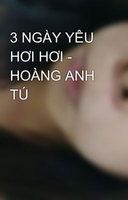 3 NGÀY YÊU HƠI HƠI - HOÀNG ANH TÚ