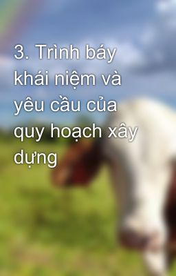 3. Trình báy khái niệm và yêu cầu của quy hoạch xây dựng