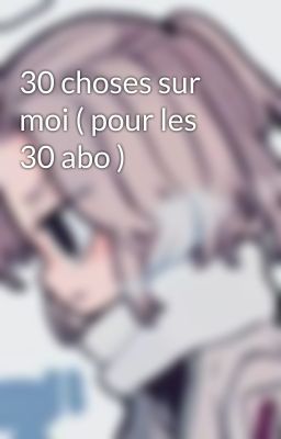 30 choses sur moi ( pour les 30 abo )