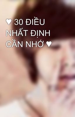 ♥ 30 ĐIỀU NHẤT ĐỊNH CẦN NHỚ ♥