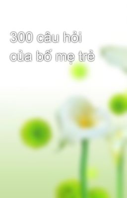 300 câu hỏi của bố mẹ trẻ