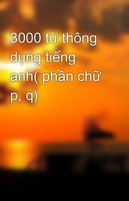 3000 từ thông dụng tiếng anh( phần chữ p, q)