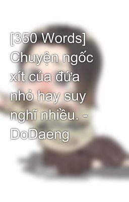 [350 Words] Chuyện ngốc xít của đứa nhỏ hay suy nghĩ nhiều. - DoDaeng