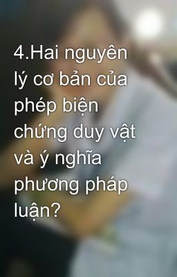 4.Hai nguyên lý cơ bản của phép biện chứng duy vật và ý nghĩa phương pháp luận?