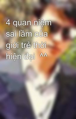 4 quan niệm sai lầm của giới trẻ thời hiện đại  ^^