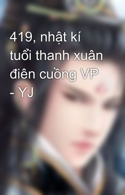 419, nhật kí tuổi thanh xuân điên cuồng VP - YJ