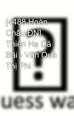 [4488 Hoàn Châu ĐN] Thiên Hạ Dã Bãi - Văn Quá Thị Phi