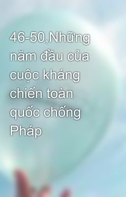 46-50,Những năm đầu của cuộc kháng chiến toàn quốc chống Pháp