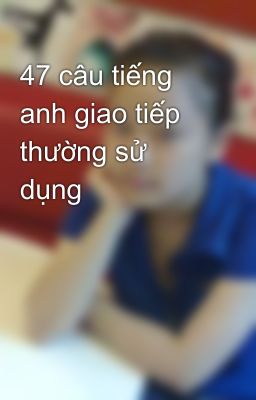 47 câu tiếng anh giao tiếp thường sử dụng