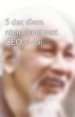 5 dac diem nhan dang mot CEO vi dai