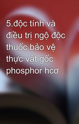 5.độc tính và điều trị ngộ độc thuốc bảo vệ thực vật gốc phosphor hcơ