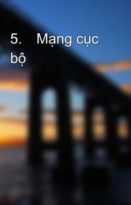 5.	Mạng cục bộ