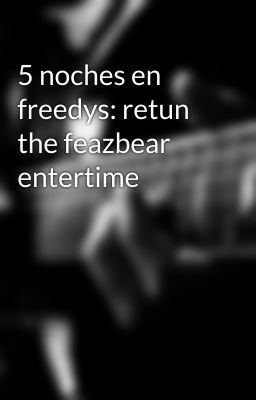 5 noches en freedys: retun the feazbear entertime