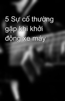 5 Sự cố thường gặp khi khởi động xe máy