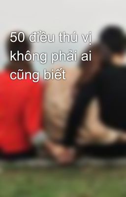 50 điều thú vị không phải ai cũng biết