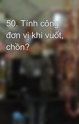 50. Tính công đơn vị khi vuốt, chồn?