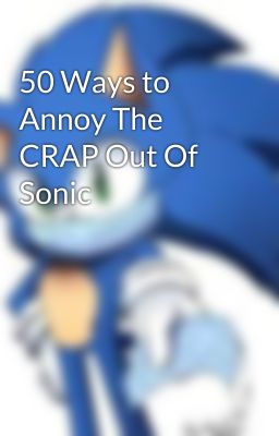 50 Ways to Annoy The CRAP Out Of Sonic