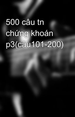 500 câu tn chứng khoán p3(câu101-200)