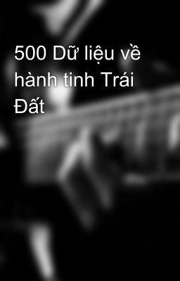 500 Dữ liệu về hành tinh Trái Đất