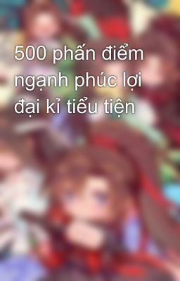 500 phấn điểm ngạnh phúc lợi đại kỉ tiểu tiện 