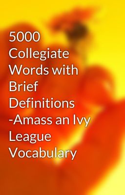 5000 Collegiate Words with Brief Definitions -Amass an Ivy League Vocabulary