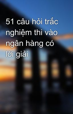 51 câu hỏi trắc nghiệm thi vào ngân hàng có lời giải