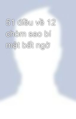 51 điều về 12 chòm sao bí mật bất ngờ